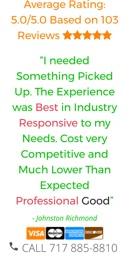 Average Rating: 5.0/5.0 Based on 103 Reviews  “I needed Something Picked Up. The Experience was Best in Industry Responsive to my Needs. Cost very Competitive and Much Lower Than Expected Professional Good” - Johnston Richmond