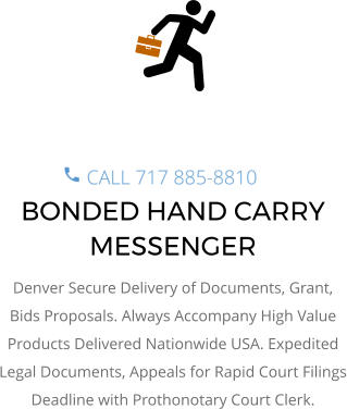 BONDED HAND CARRY MESSENGER Denver Secure Delivery of Documents, Grant, Bids Proposals. Always Accompany High Value Products Delivered Nationwide USA. Expedited Legal Documents, Appeals for Rapid Court Filings Deadline with Prothonotary Court Clerk.